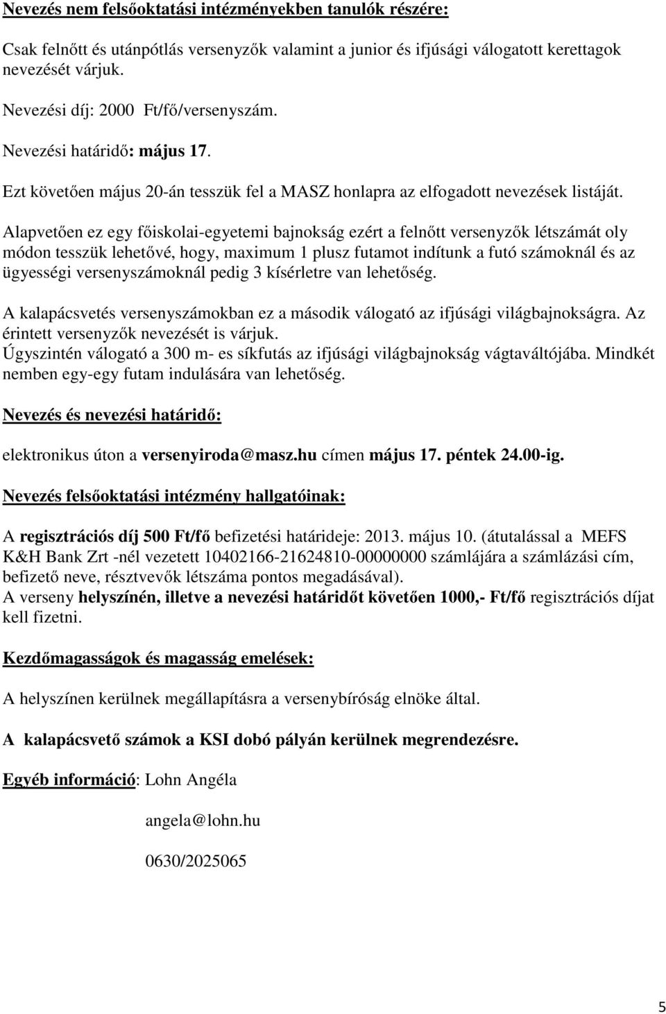 Alapvetően ez egy főiskolai-egyetemi bajnokság ezért a felnőtt versenyzők létszámát oly módon tesszük lehetővé, hogy, maximum 1 plusz futamot indítunk a futó számoknál és az ügyességi