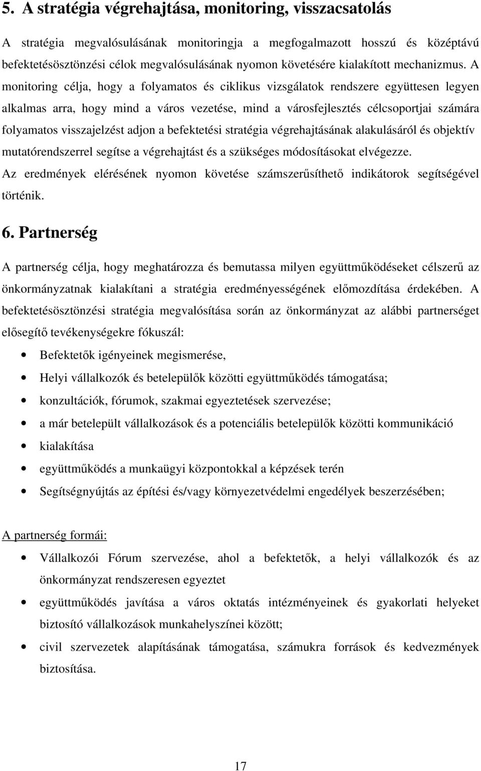 A monitoring célja, hogy a folyamatos és ciklikus vizsgálatok rendszere együttesen legyen alkalmas arra, hogy mind a város vezetése, mind a városfejlesztés célcsoportjai számára folyamatos