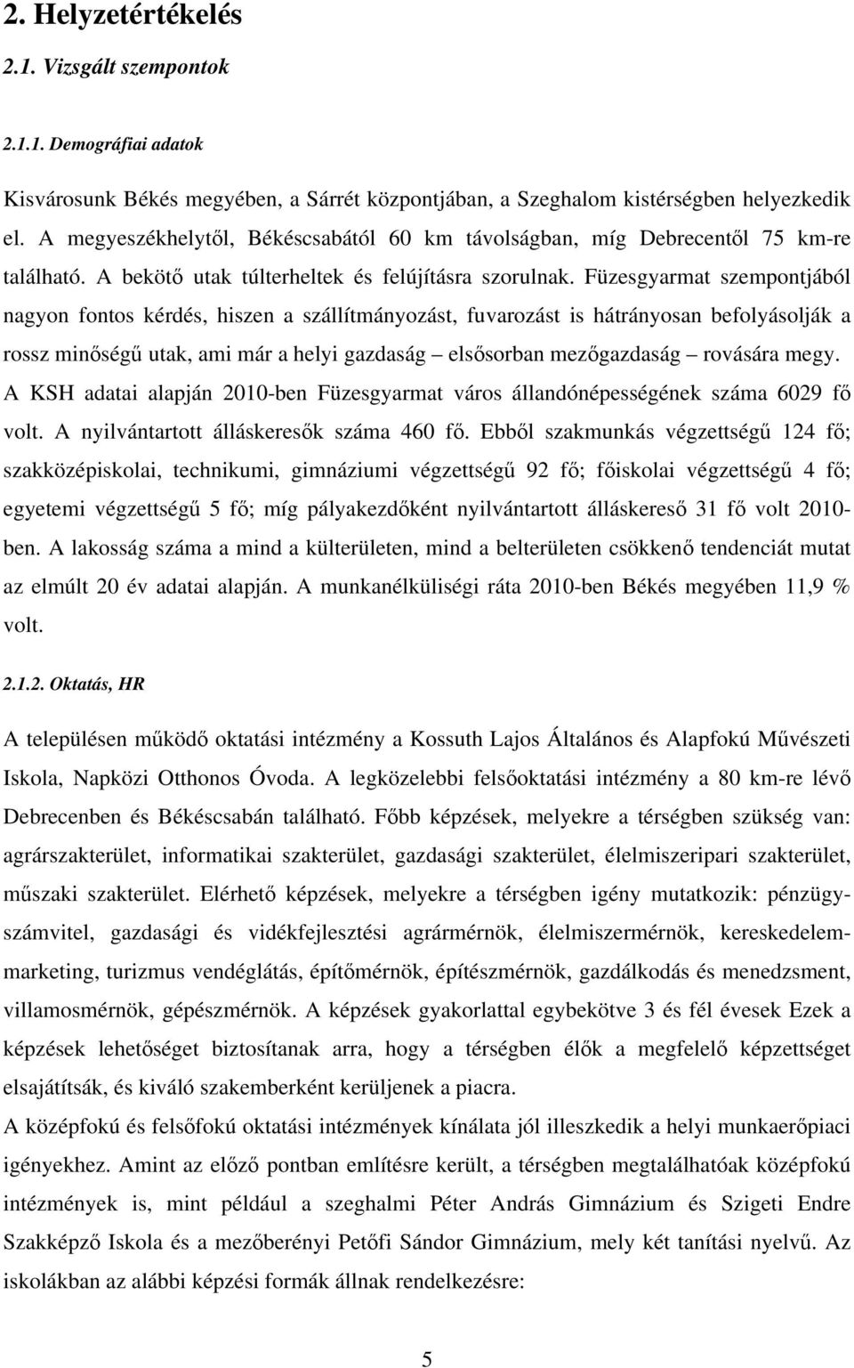 Füzesgyarmat szempontjából nagyon fontos kérdés, hiszen a szállítmányozást, fuvarozást is hátrányosan befolyásolják a rossz minőségű utak, ami már a helyi gazdaság elsősorban mezőgazdaság rovására