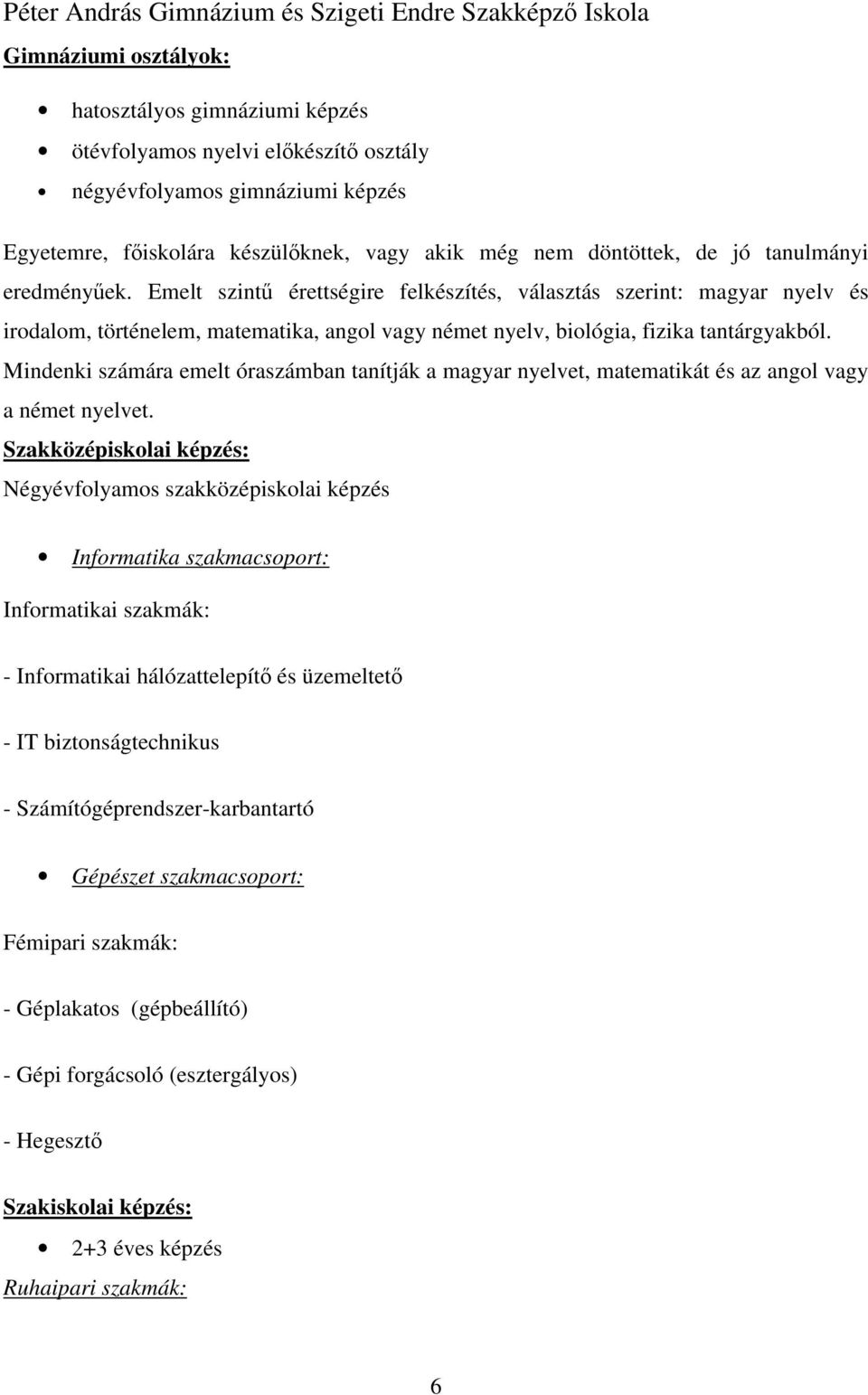 Emelt szintű érettségire felkészítés, választás szerint: magyar nyelv és irodalom, történelem, matematika, angol vagy német nyelv, biológia, fizika tantárgyakból.