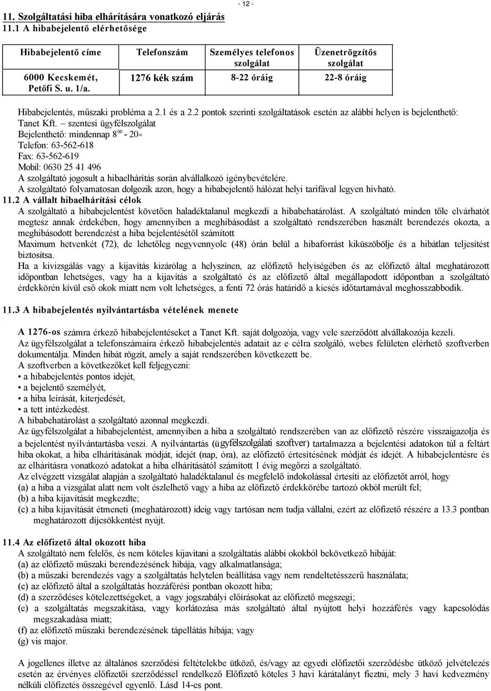 szentesi ügyfélszolgálat Bejelenthető: mindennap 8 00-20 00 Telefon: 63-562-618 Fax: 63-562-619 Mobil: 0630 25 41 496 A szolgáltató jogosult a hibaelhárítás során alvállalkozó igénybevételére.