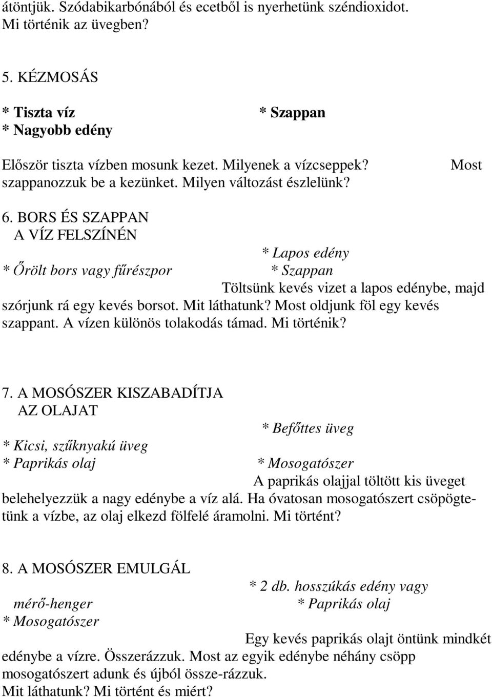 BORS ÉS SZAPPAN A VÍZ FELSZÍNÉN * Lapos edény * 1 rölt bors vagy f2 részpor * Szappan Töltsünk kevés vizet a lapos edénybe, majd szórjunk rá egy kevés borsot. Mit láthatunk?