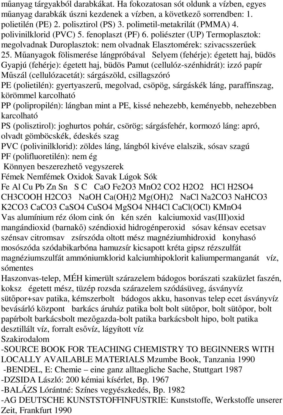 M > anyagok fölismerése lángpróbával Selyem (fehérje): égetett haj, büdös Gyapjú (fehérje): égetett haj, büdös Pamut (cellulóz-szénhidrát): izzó papír M > szál (cellulózacetát): sárgászöld,