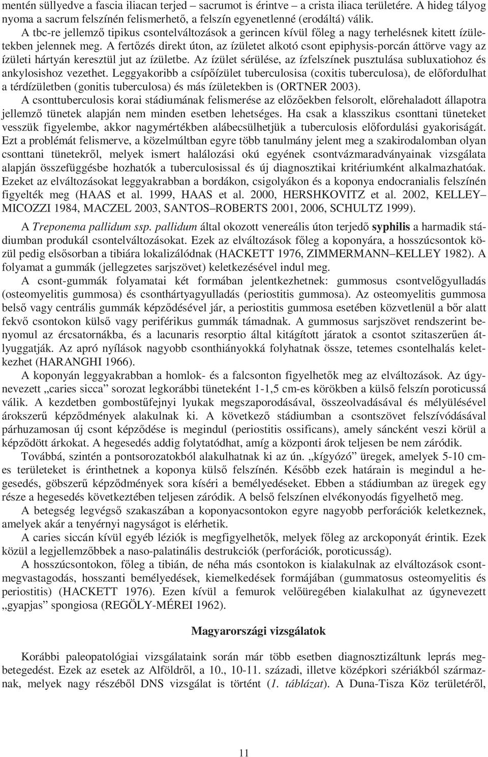 A fertőzés direkt úton, az ízületet alkotó csont epiphysis-porcán áttörve vagy az ízületi hártyán keresztül jut az ízületbe.