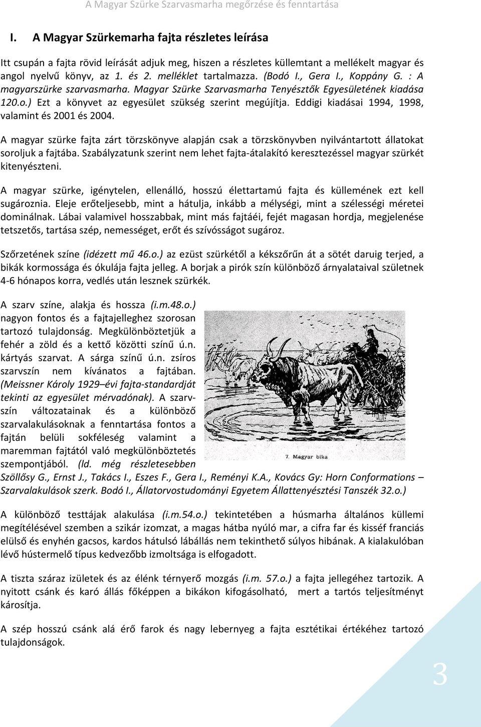 Eddigi kiadásai 1994, 1998, valamint és 2001 és 2004. A magyar szürke fajta zárt törzskönyve alapján csak a törzskönyvben nyilvántartott állatokat soroljuk a fajtába.