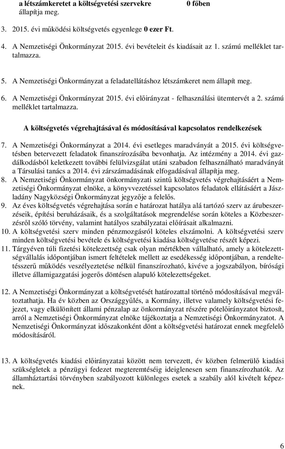 számú melléklet tartalmazza. A költségvetés végrehajtásával és módosításával kapcsolatos rendelkezések 7. A Nemzetiségi Önkormányzat a 2014. évi esetleges maradványát a 2015.