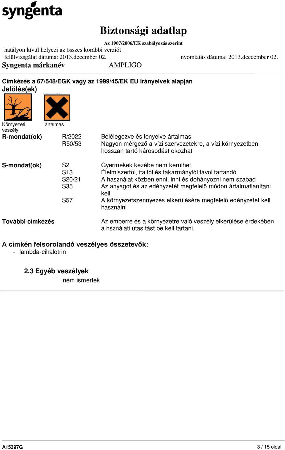 enni, inni és dohányozni nem szabad S35 Az anyagot és az edényzetét megfelelő módon ártalmatlanítani kell S57 A környezetszennyezés elkerülésére megfelelő edényzetet kell használni További címkézés