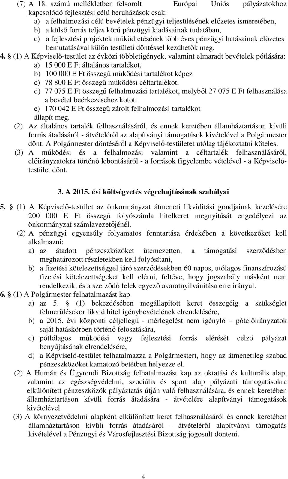 teljes körő pénzügyi kiadásainak tudatában, c) a fejlesztési projektek mőködtetésének több éves pénzügyi hatásainak elızetes bemutatásával külön testületi döntéssel kezdhetık meg. 4.