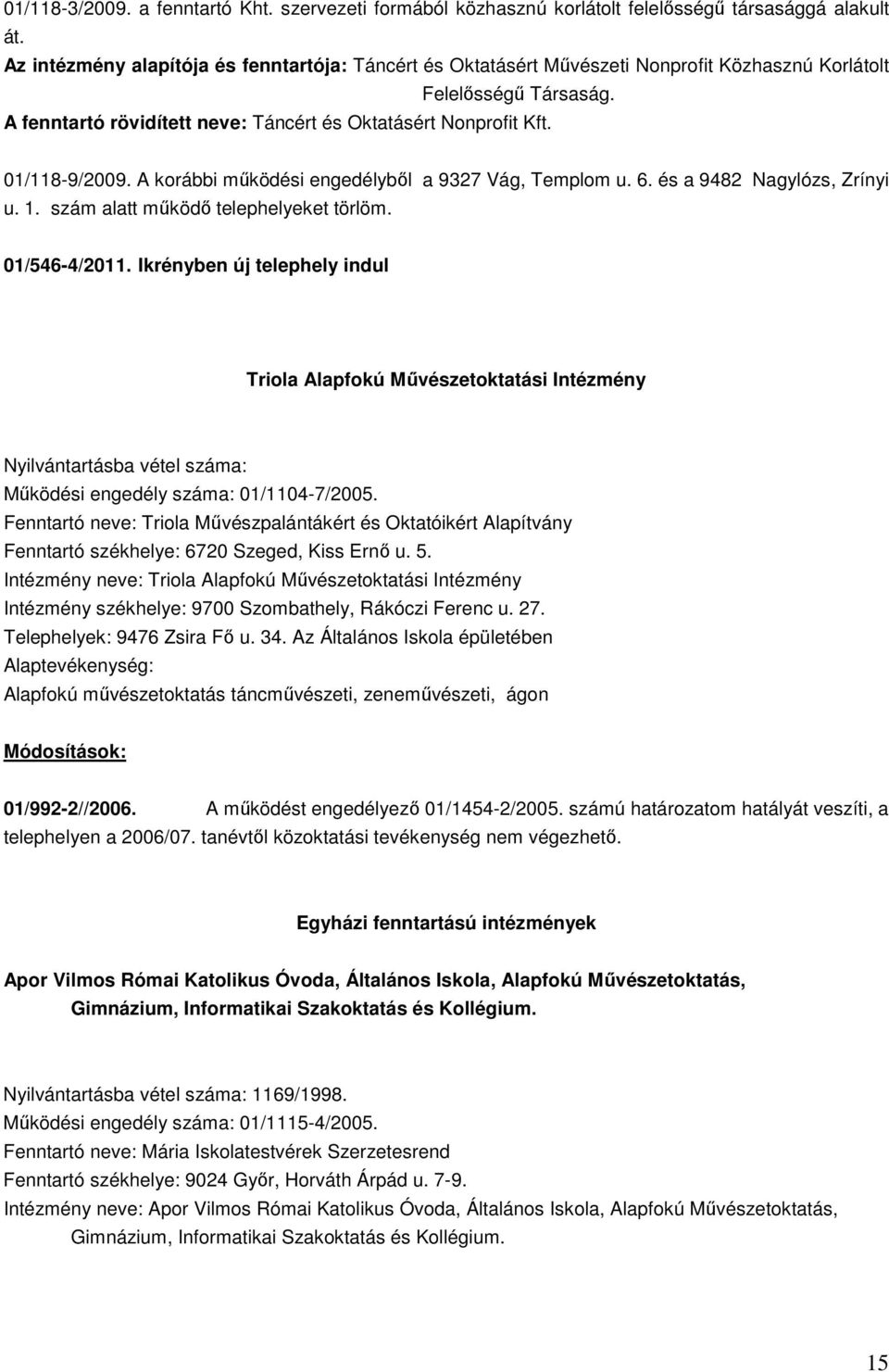 01/118-9/2009. A korábbi működési engedélyből a 9327 Vág, Templom u. 6. és a 9482 Nagylózs, Zrínyi u. 1. szám alatt működő telephelyeket törlöm. 01/546-4/2011.