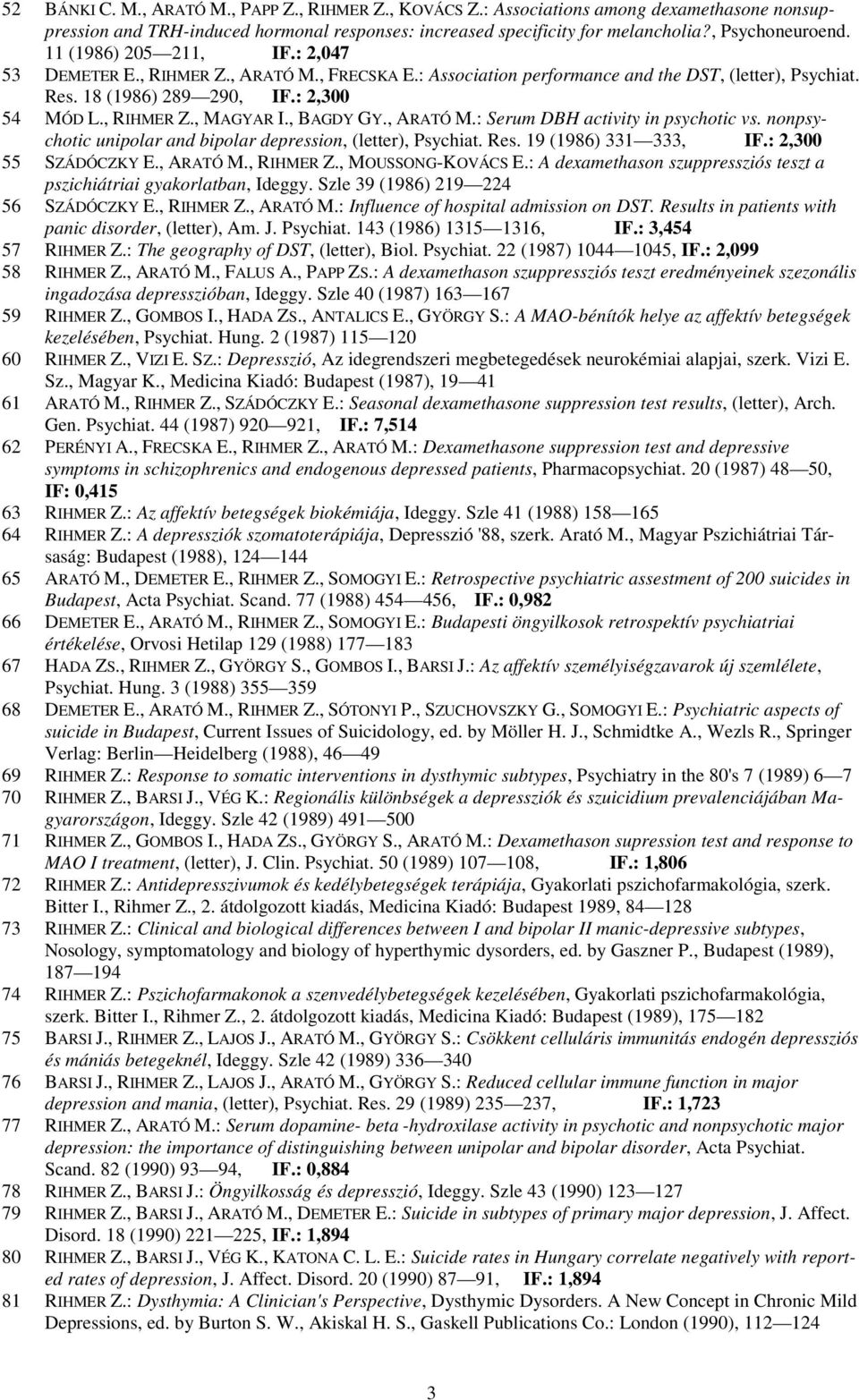 , BAGDY GY., ARATÓ M.: Serum DBH activity in psychotic vs. nonpsychotic unipolar and bipolar depression, (letter), Psychiat. Res. 19 (1986) 331 333, IF.: 2,300 55 SZÁDÓCZKY E., ARATÓ M., RIHMER Z.