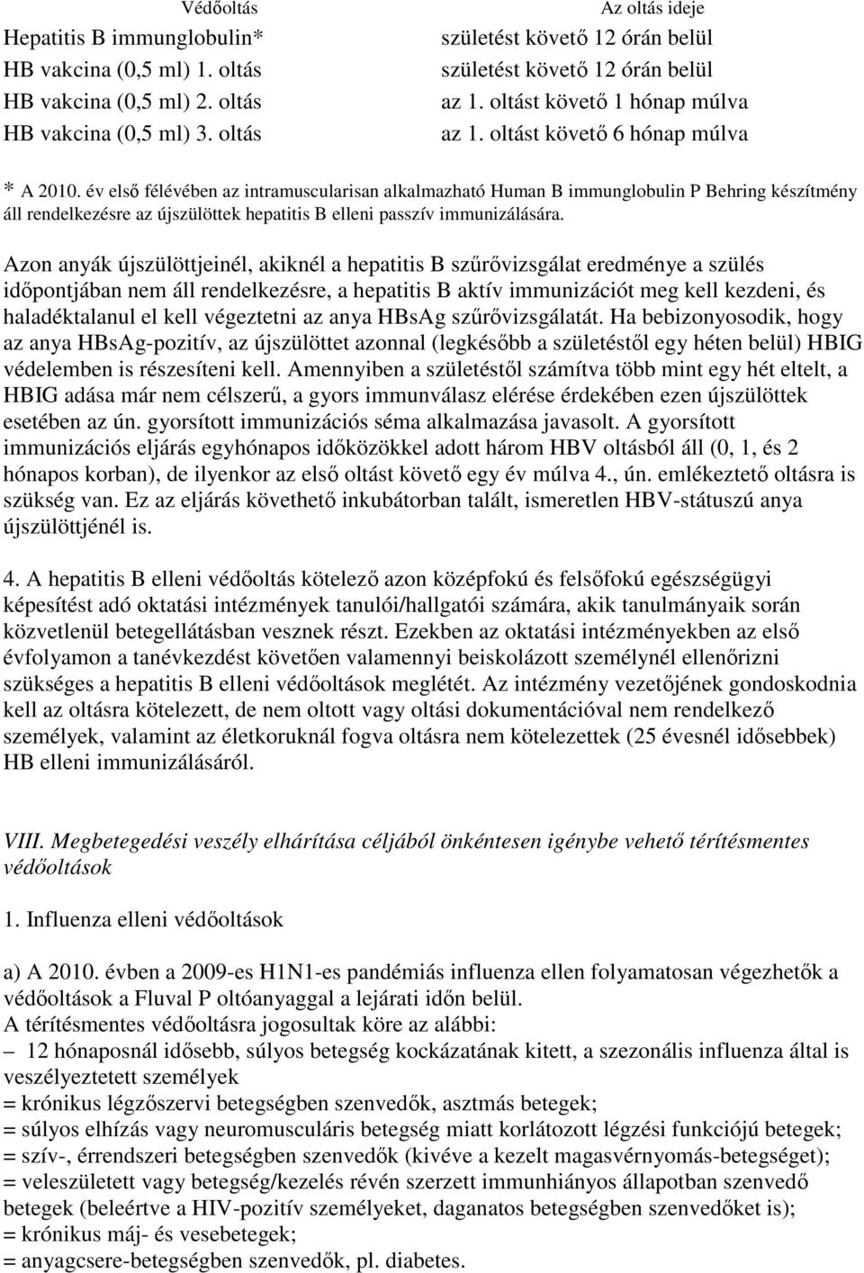 év elsı félévében az intramuscularisan alkalmazható Human B immunglobulin P Behring készítmény áll rendelkezésre az újszülöttek hepatitis B elleni passzív immunizálására.