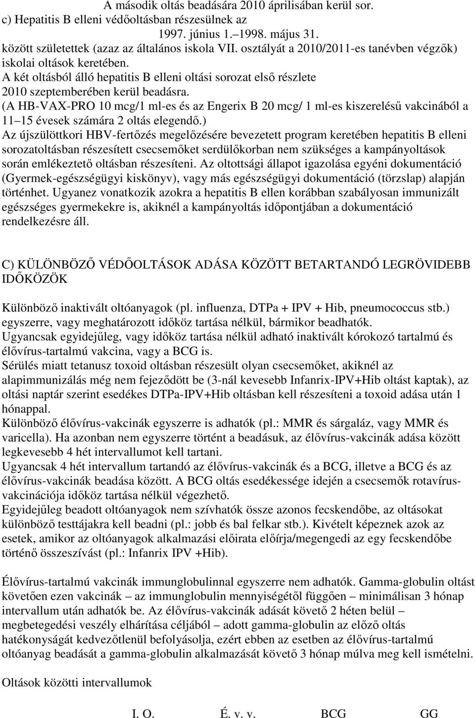 (A HB-VAX-PRO 10 mcg/1 ml-es és az Engerix B 20 mcg/ 1 ml-es kiszereléső vakcinából a 11 15 évesek számára 2 oltás elegendı.