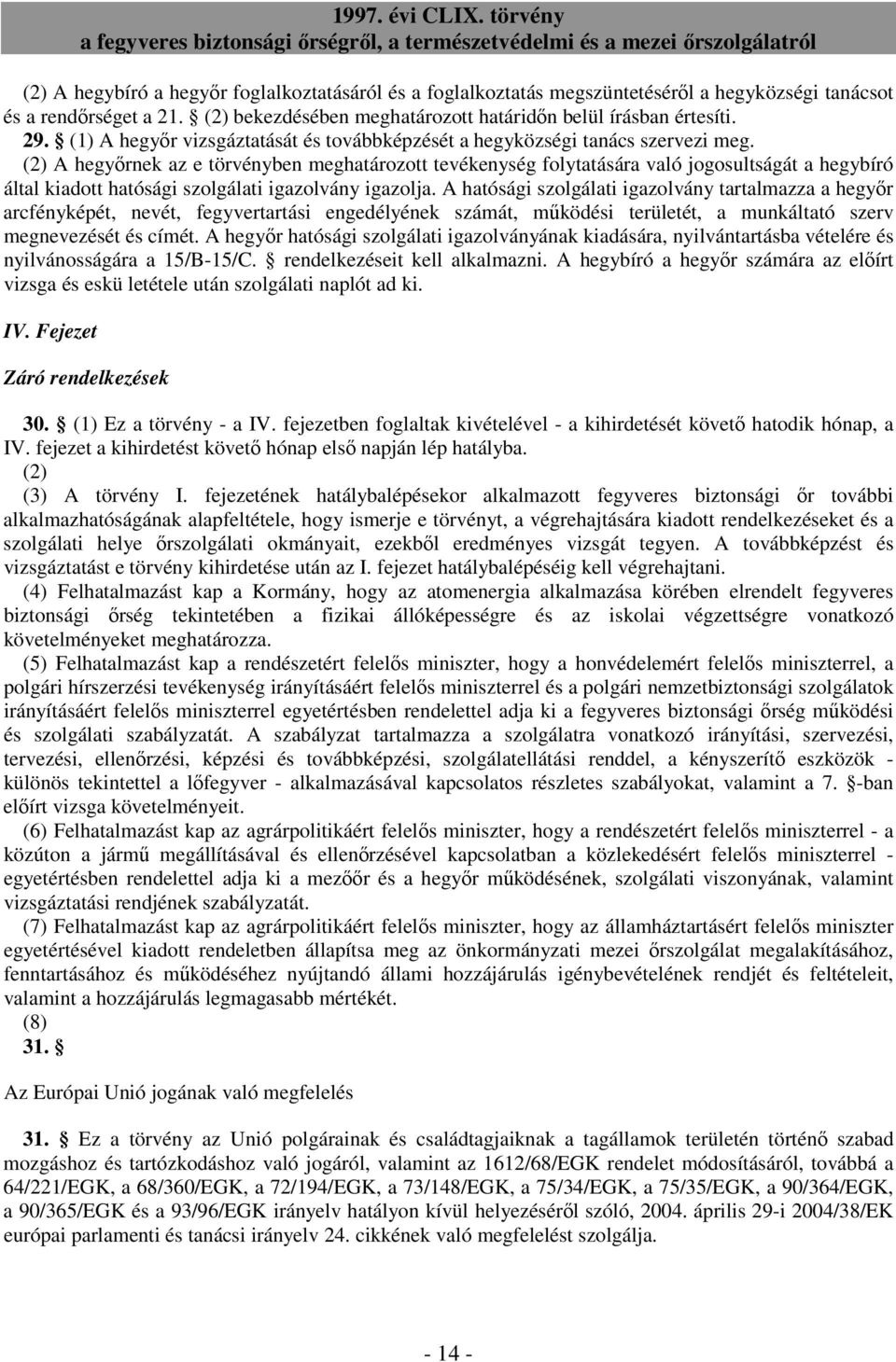 (2) A hegyırnek az e törvényben meghatározott tevékenység folytatására való jogosultságát a hegybíró által kiadott hatósági szolgálati igazolvány igazolja.