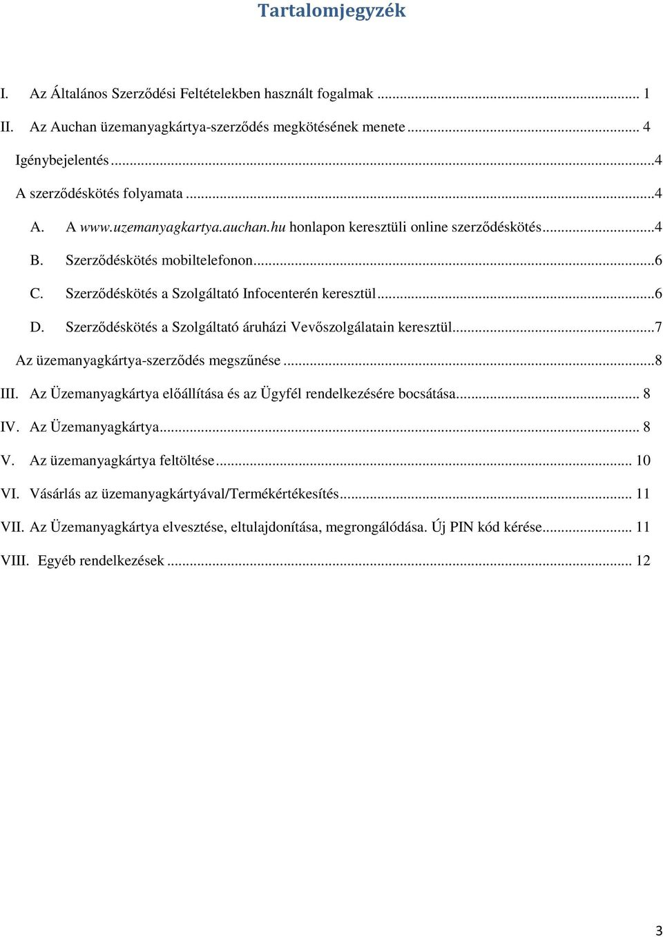 Szerződéskötés a Szolgáltató áruházi Vevőszolgálatain keresztül...7 Az üzemanyagkártya-szerződés megszűnése...8 III. Az Üzemanyagkártya előállítása és az Ügyfél rendelkezésére bocsátása... 8 IV.