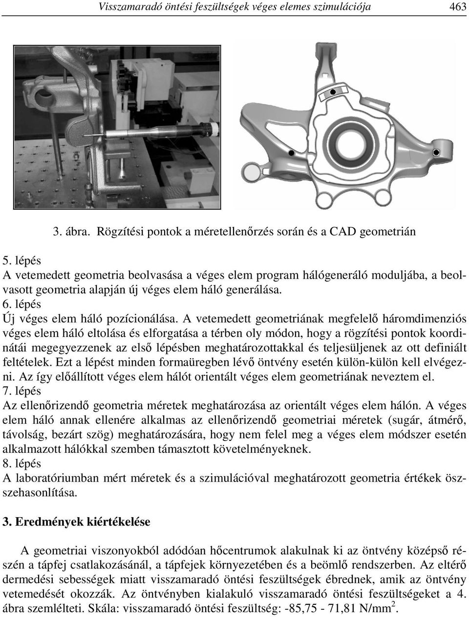 A vetemedett geometriának megfelelő háromdimenziós véges elem háló eltolása és elforgatása a térben oly módon, hogy a rögzítési pontok koordinátái megegyezzenek az első lépésben meghatározottakkal és