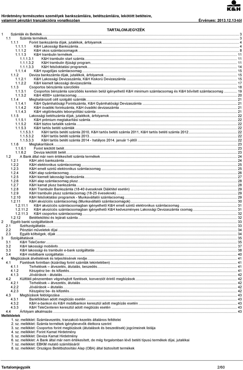 .. 15 1.1.2 Deviza bankszámla díjak, jutalékok, árfolyamok... 15 1.1.2.1 K&H Lakossági Devizaszámla, K&H Kiskorú Devizaszámla... 15 1.1.2.2 K&H kiemelt lakossági devizaszámla... 17 1.1.3 Csoportos bérszámla szerződés.