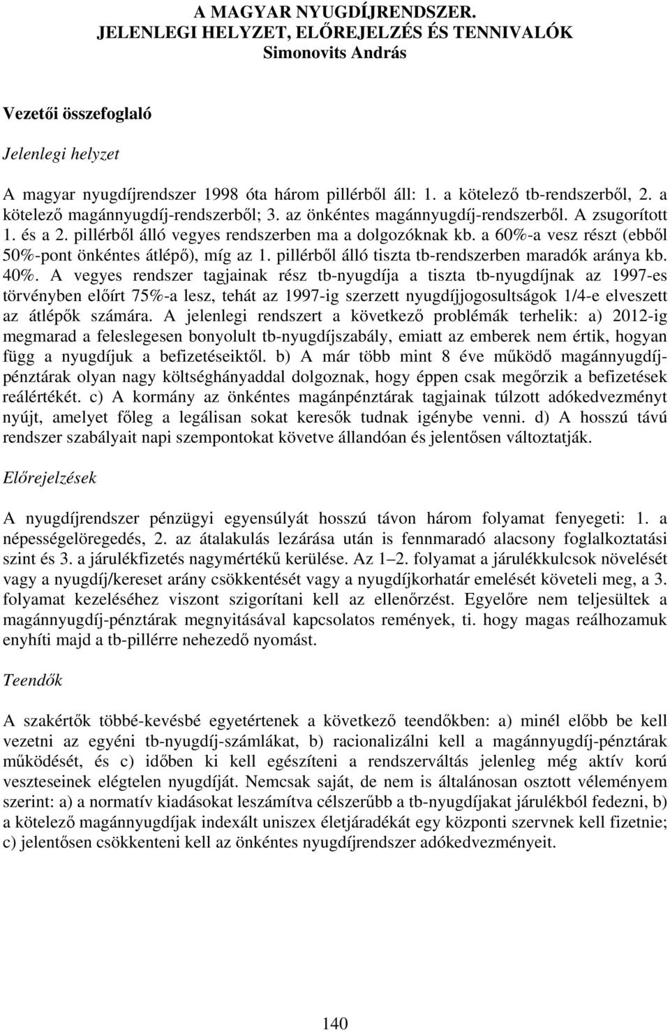 a 60%-a vesz részt (ebből 50%-pont önkéntes átlépő), míg az 1. pillérből álló tiszta tb-rendszerben maradók aránya kb. 40%.