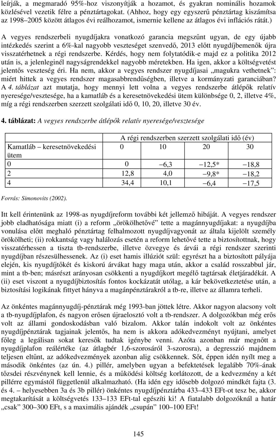 ) A vegyes rendszerbeli nyugdíjakra vonatkozó garancia megszűnt ugyan, de egy újabb intézkedés szerint a 6%-kal nagyobb veszteséget szenvedő, 2013 előtt nyugdíjbemenők újra visszatérhetnek a régi