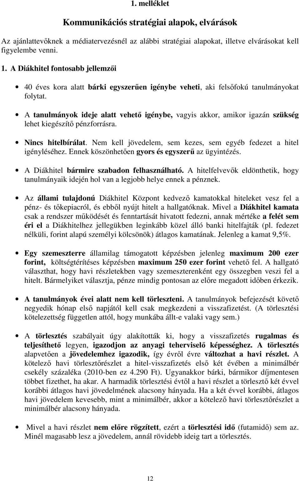 A tanulmányok ideje alatt vehetı igénybe, vagyis akkor, amikor igazán szükség lehet kiegészítı pénzforrásra. Nincs hitelbírálat. Nem kell jövedelem, sem kezes, sem egyéb fedezet a hitel igényléséhez.