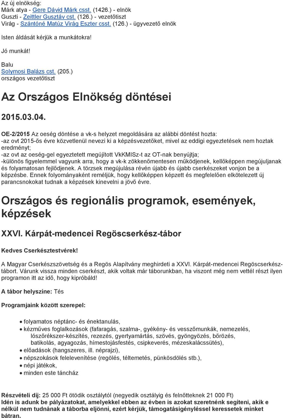 OE-2/2015 Az oeség döntése a vk-s helyzet megoldására az alábbi döntést hozta: -az ovt 2015-ős évre közvetlenül nevezi ki a képzésvezetőket, mivel az eddigi egyeztetések nem hoztak eredményt; -az ovt