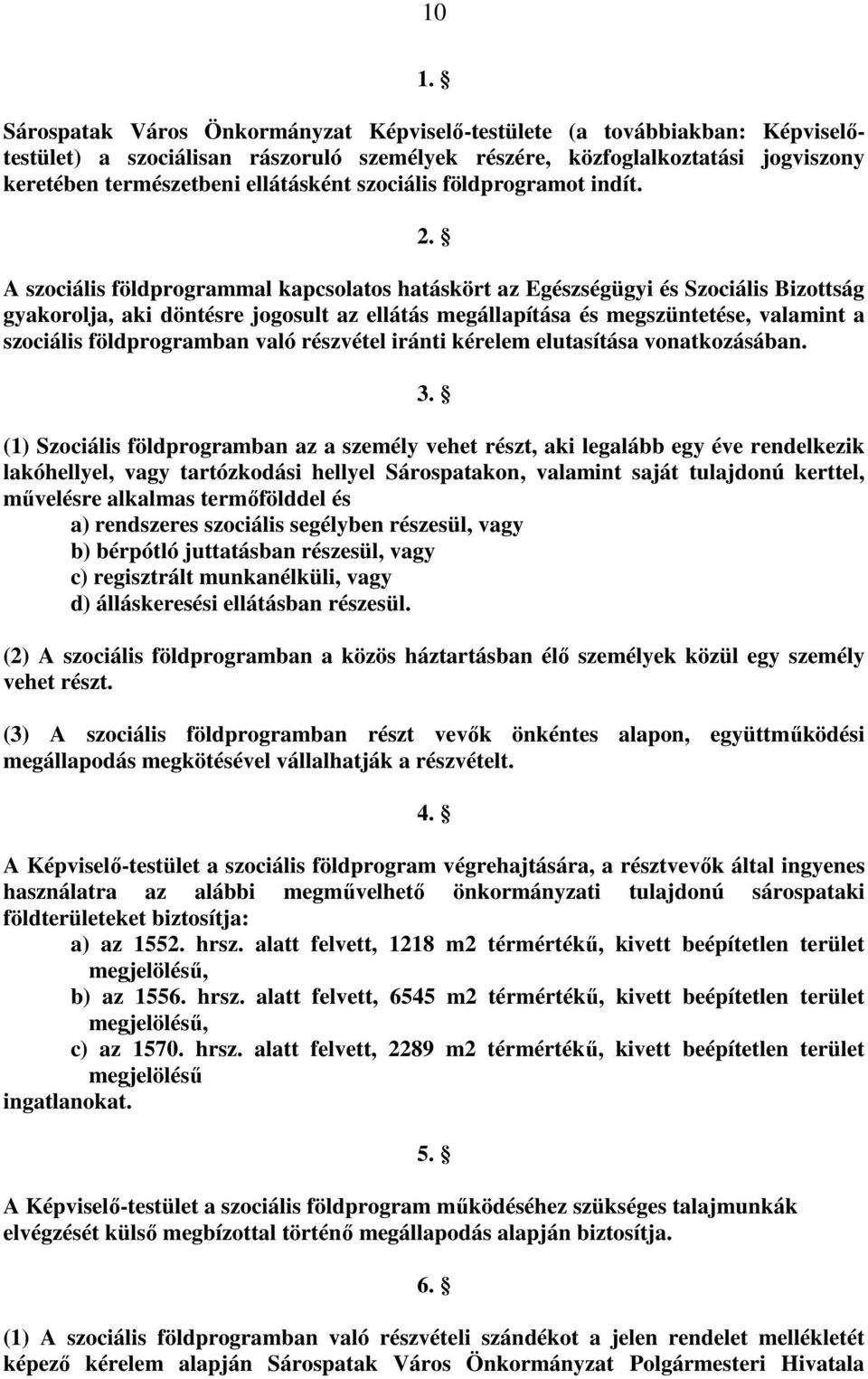 A szociális földprogrammal kapcsolatos hatáskört az Egészségügyi és Szociális Bizottság gyakorolja, aki döntésre jogosult az ellátás megállapítása és megszüntetése, valamint a szociális