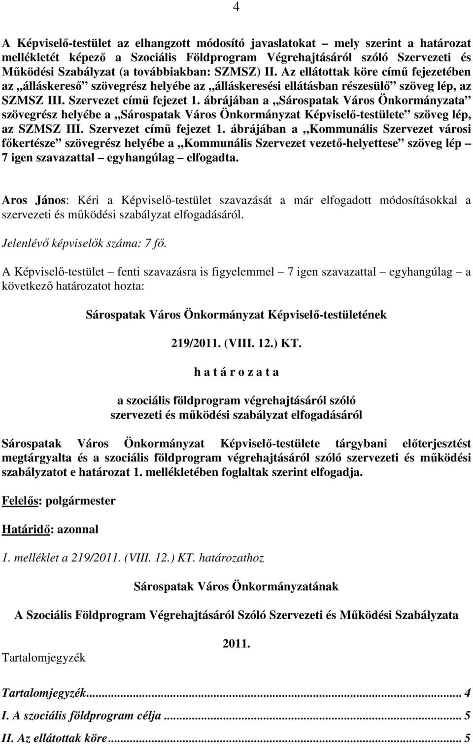 ábrájában a Sárospatak Város Önkormányzata szövegrész helyébe a Sárospatak Város Önkormányzat Képviselı-testülete szöveg lép, az SZMSZ III. Szervezet címő fejezet 1.