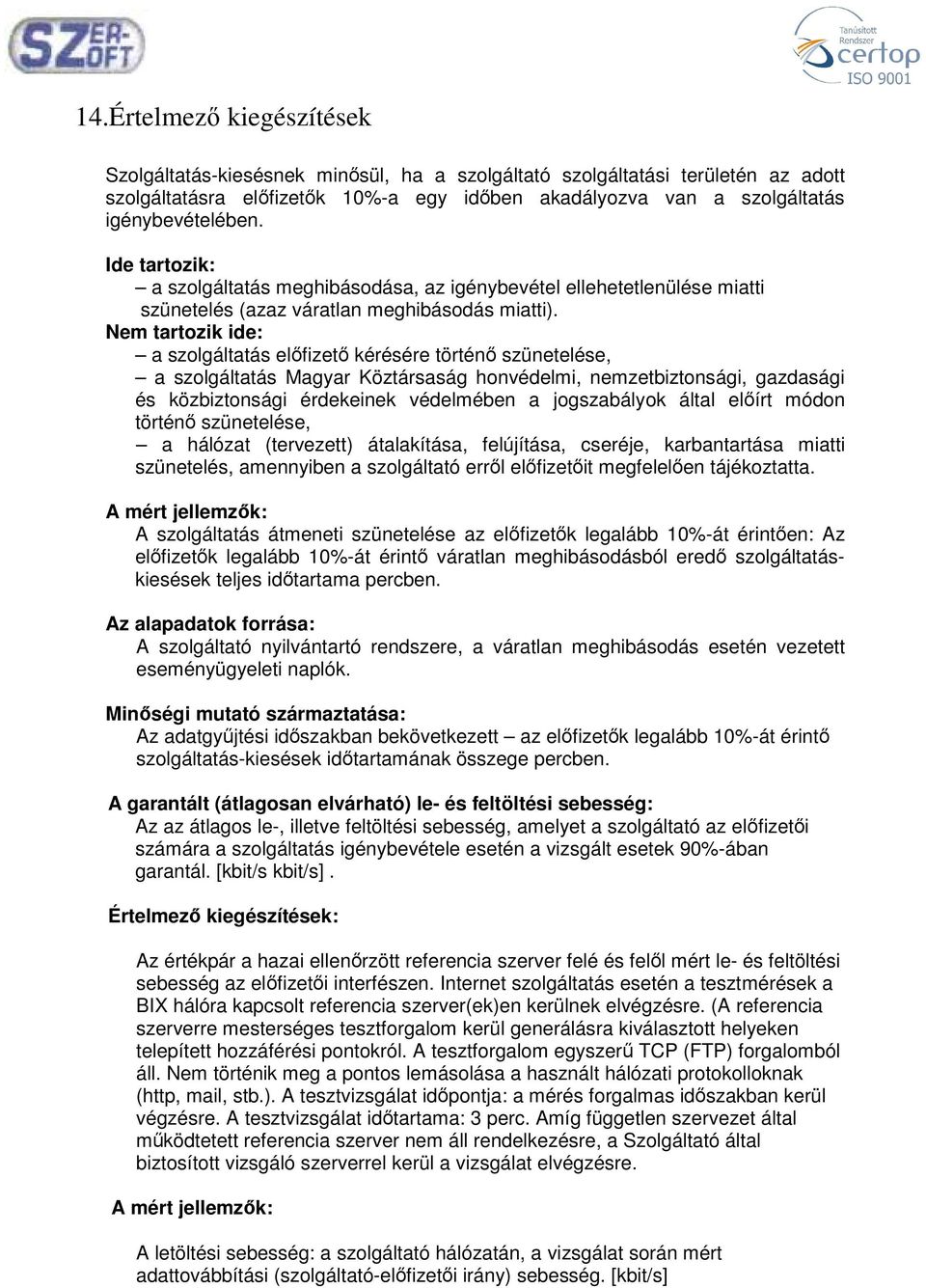 Nem tartozik ide: a szolgáltatás előfizető kérésére történő szünetelése, a szolgáltatás Magyar Köztársaság honvédelmi, nemzetbiztonsági, gazdasági és közbiztonsági érdekeinek védelmében a