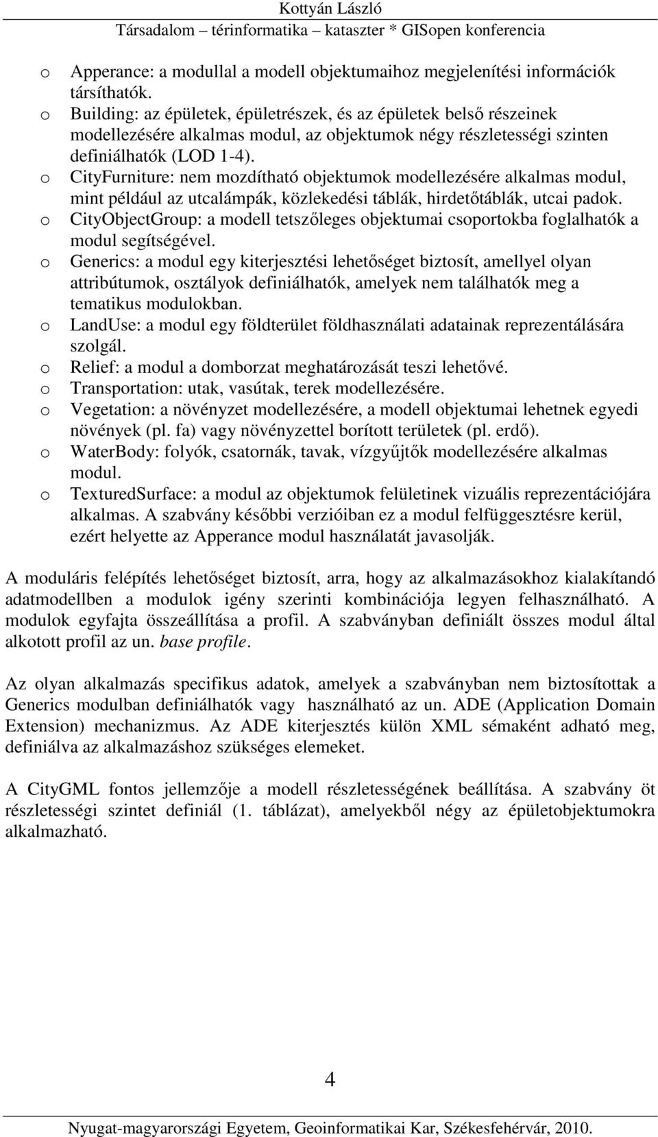 CityFurniture: nem mzdítható bjektumk mdellezésére alkalmas mdul, mint például az utcalámpák, közlekedési táblák, hirdetőtáblák, utcai padk.