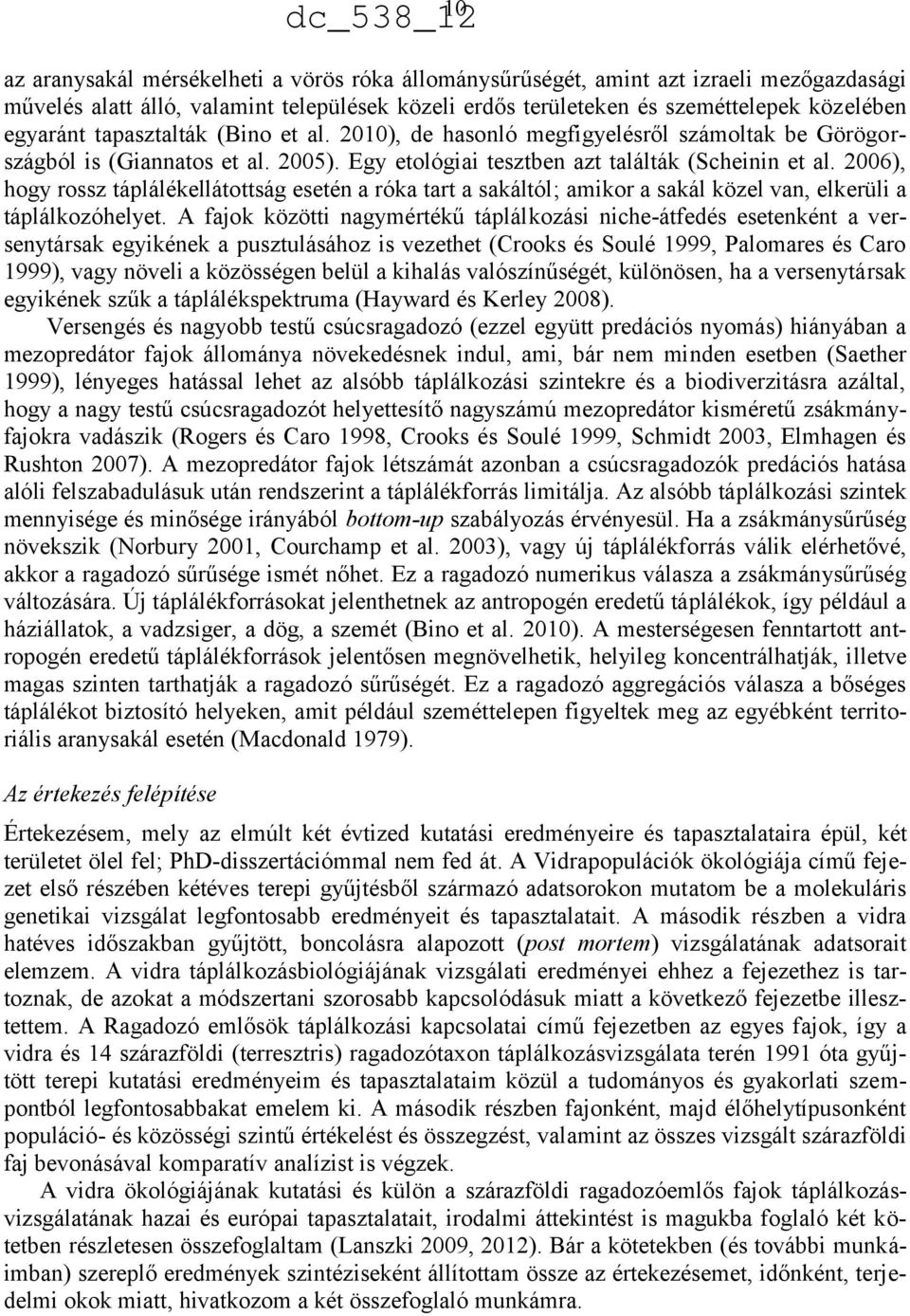 006), hogy rossz táplálékellátottság esetén a róka tart a sakáltól; amikor a sakál közel van, elkerüli a táplálkozóhelyet.