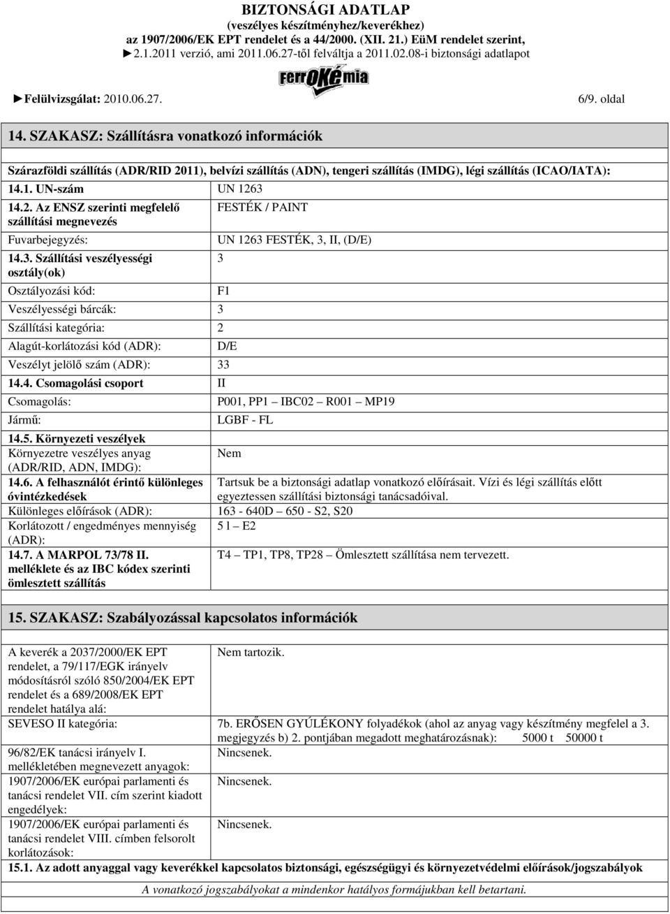 Szállítási veszélyességi osztály(ok) Osztályozási kód: Veszélyességi bárcák: 3 Szállítási kategória: 2 Alagút-korlátozási kód (ADR): FESTÉK / PAINT UN 1263 FESTÉK, 3, II, (D/E) 3 F1 D/E Veszélyt