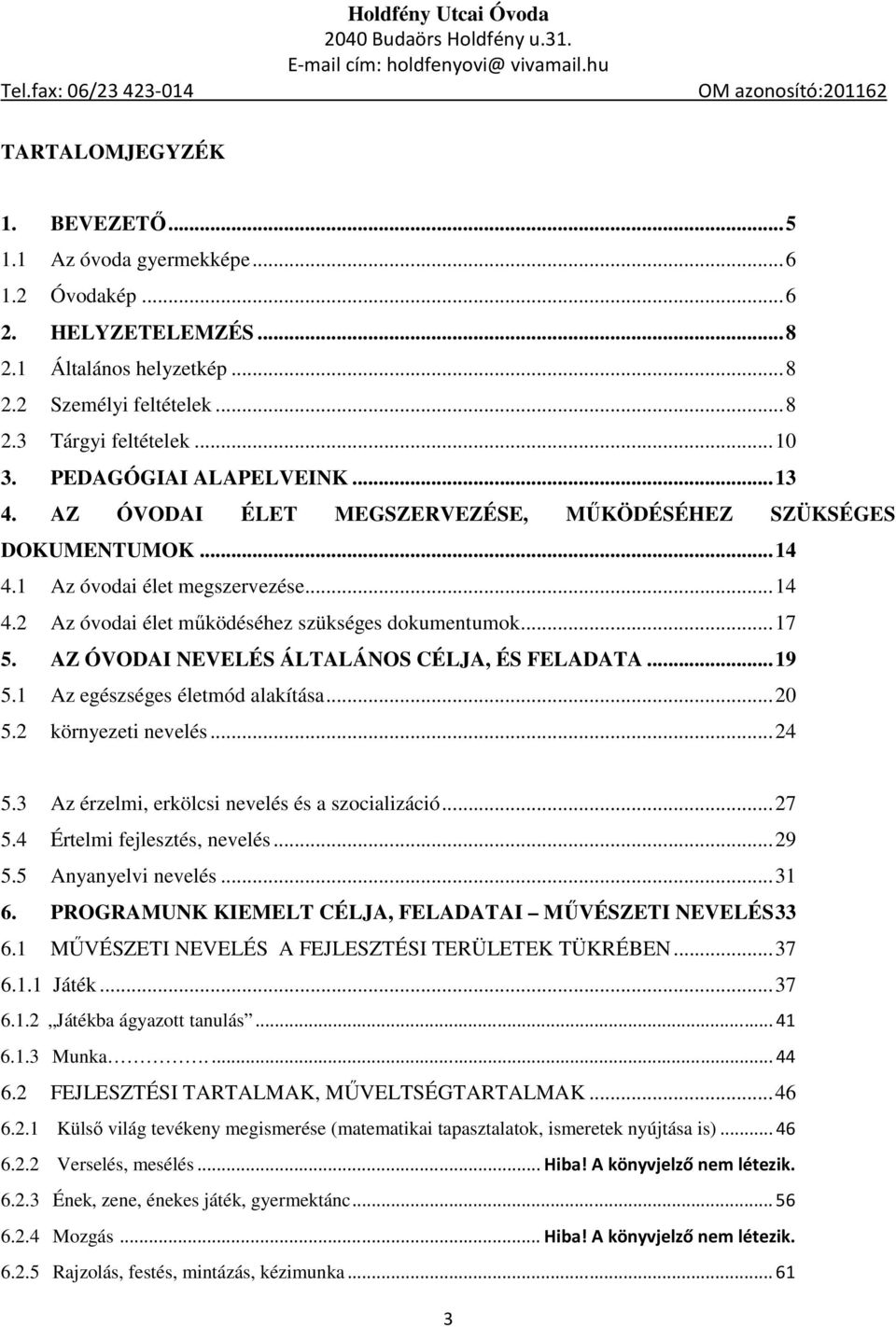 .. 17 5. AZ ÓVODAI NEVELÉS ÁLTALÁNOS CÉLJA, ÉS FELADATA... 19 5.1 Az egészséges életmód alakítása... 20 5.2 környezeti nevelés... 24 5.3 Az érzelmi, erkölcsi nevelés és a szocializáció... 27 5.