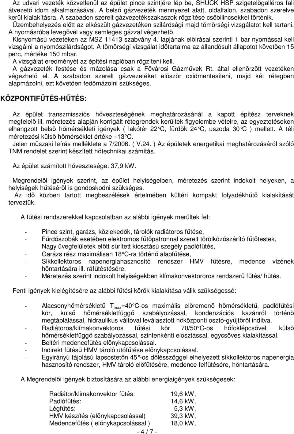 Üzembehelyezés elıtt az elkészült gázvezetéken szilárdsági majd tömörségi vizsgálatot kell tartani. A nyomásróba levegıvel vagy semleges gázzal végezhetı. Kisnyomású vezetéken az MSZ 11413 szabvány 4.