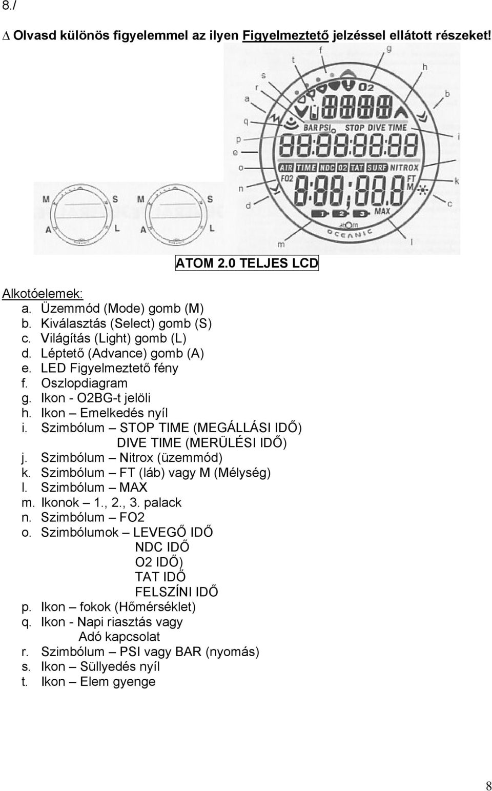 Szimbólum STOP TIME (MEGÁLLÁSI IDŐ) DIVE TIME (MERÜLÉSI IDŐ) j. Szimbólum Nitrox (üzemmód) k. Szimbólum FT (láb) vagy M (Mélység) l. Szimbólum MAX m. Ikonok 1., 2., 3. palack n.