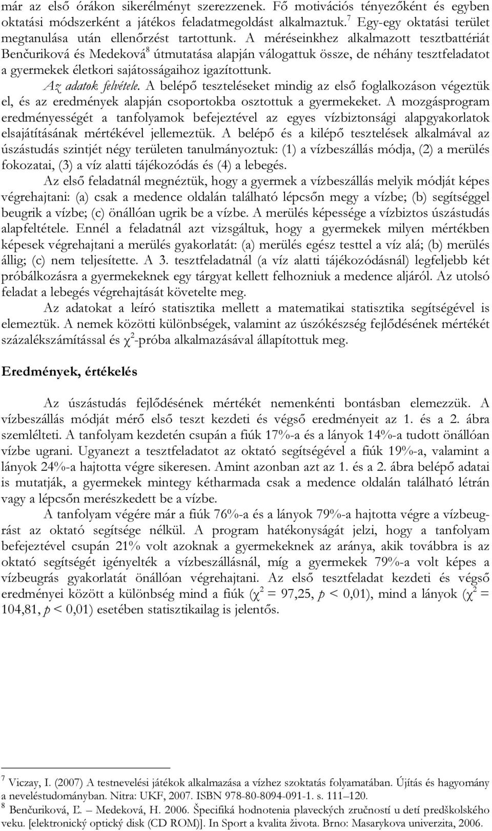 A méréseinkhez alkalmazott tesztbattériát Benčuriková és Medeková 8 útmutatása alapján válogattuk össze, de néhány tesztfeladatot a gyermekek életkori sajátosságaihoz igazítottunk.