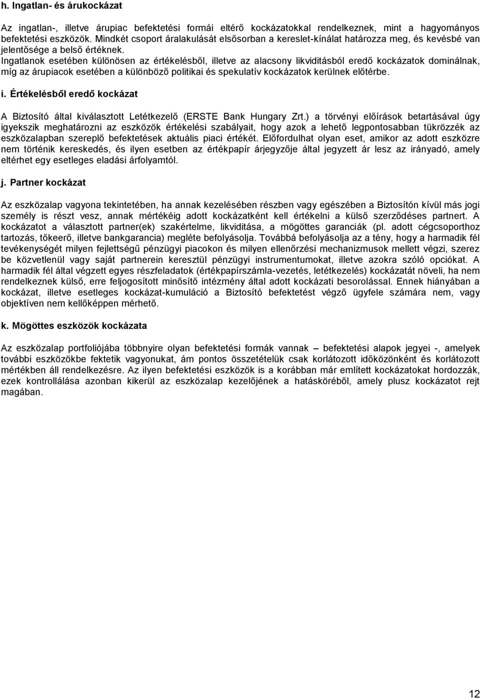 Ingatlanok esetében különösen az elésből, illetve az alacsony likviditásból eredő kockázatok dominálnak, míg az árupiacok esetében a különböző politikai és spekulatív kockázatok kerülnek előtérbe. i. Értékelésből eredő kockázat A Biztosító által kiválasztott Letétkezelő (ERSTE Bank Hungary Zrt.