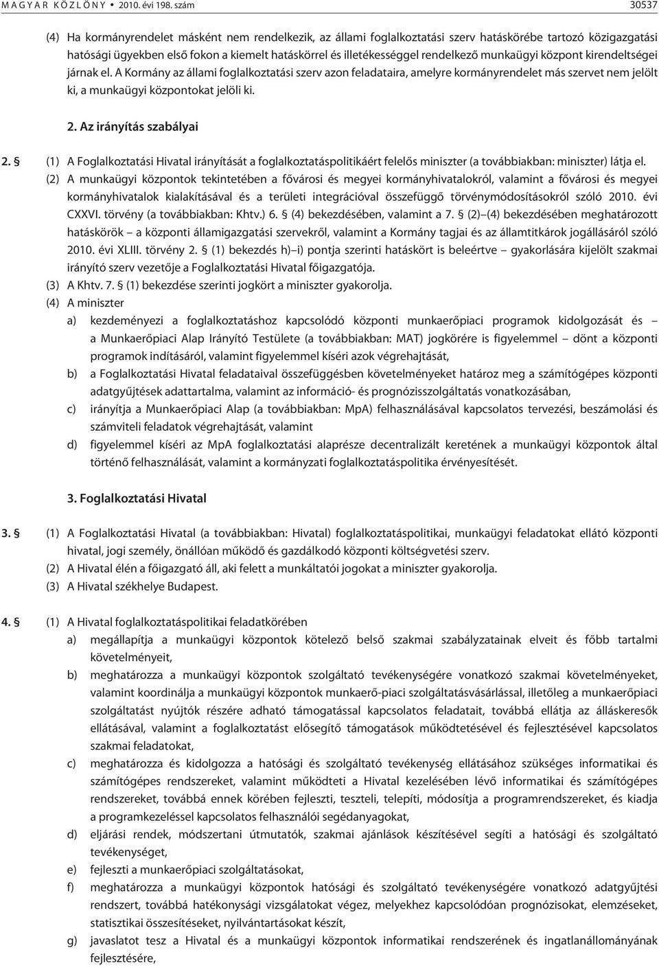 rendelkezõ munkaügyi központ kirendeltségei járnak el. A Kormány az állami foglalkoztatási szerv azon feladataira, amelyre kormányrendelet más szervet nem jelölt ki, a munkaügyi központokat jelöli ki.