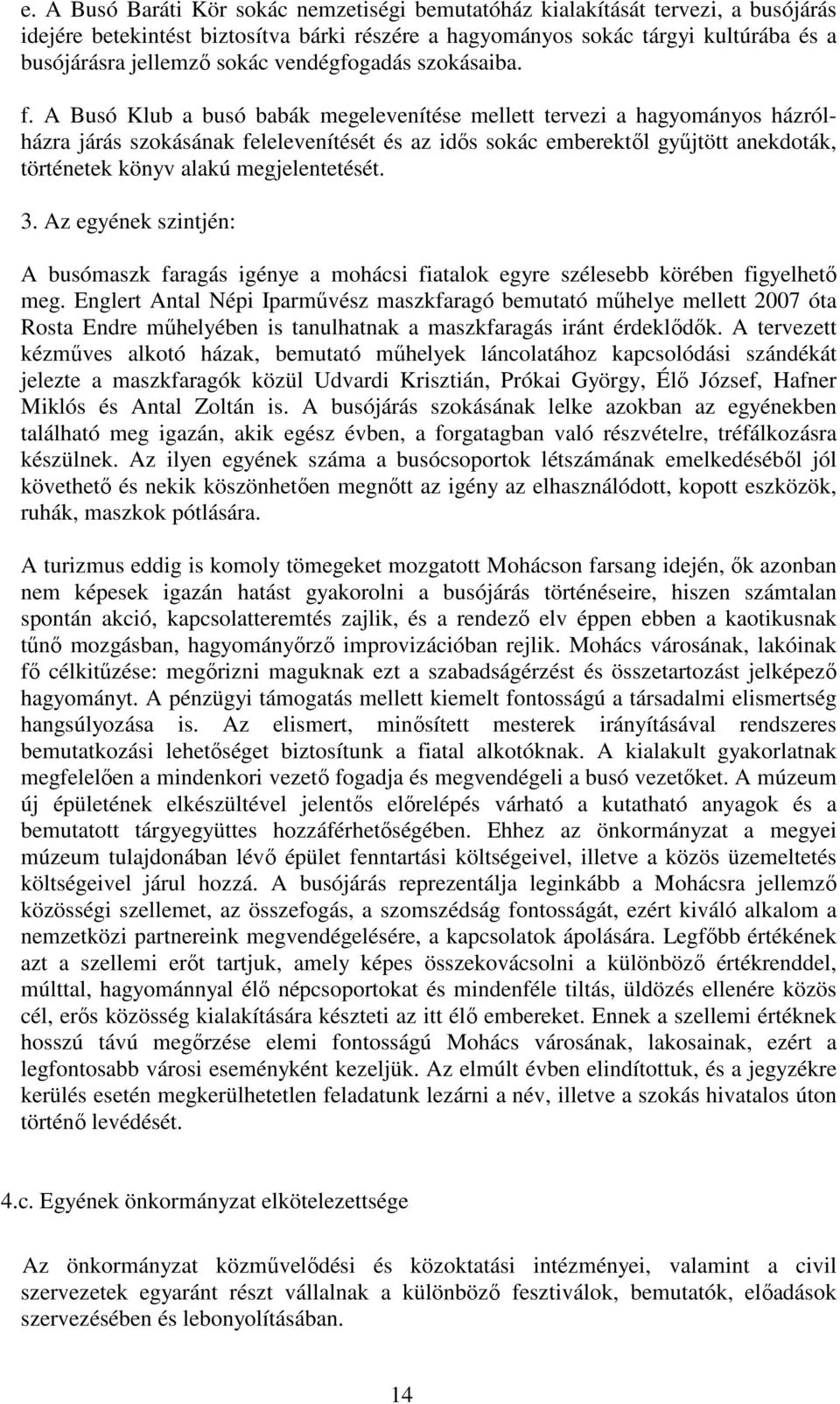 A Busó Klub a busó babák megelevenítése mellett tervezi a hagyományos házrólházra járás szokásának felelevenítését és az idős sokác emberektől gyűjtött anekdoták, történetek könyv alakú