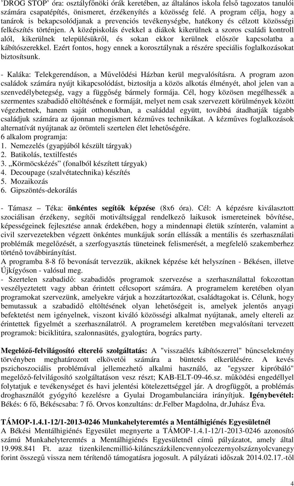 A középiskolás évekkel a diákok kikerülnek a szoros családi kontroll alól, kikerülnek településükről, és sokan ekkor kerülnek először kapcsolatba a kábítószerekkel.