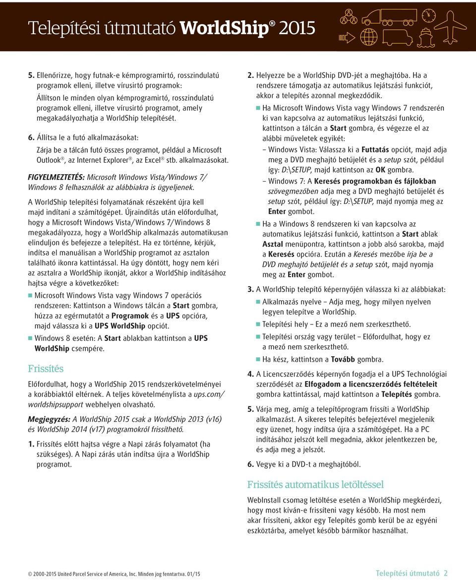 Állítsa le a futó alkalmazásokat: Zárja be a tálcán futó összes programot, például a Microsoft Outlook, az Internet Explorer, az Excel stb. alkalmazásokat. FIGYELMEZTETÉS: Microsoft Windows Vista/Windows 7/ Windows 8 felhasználók az alábbiakra is ügyeljenek.