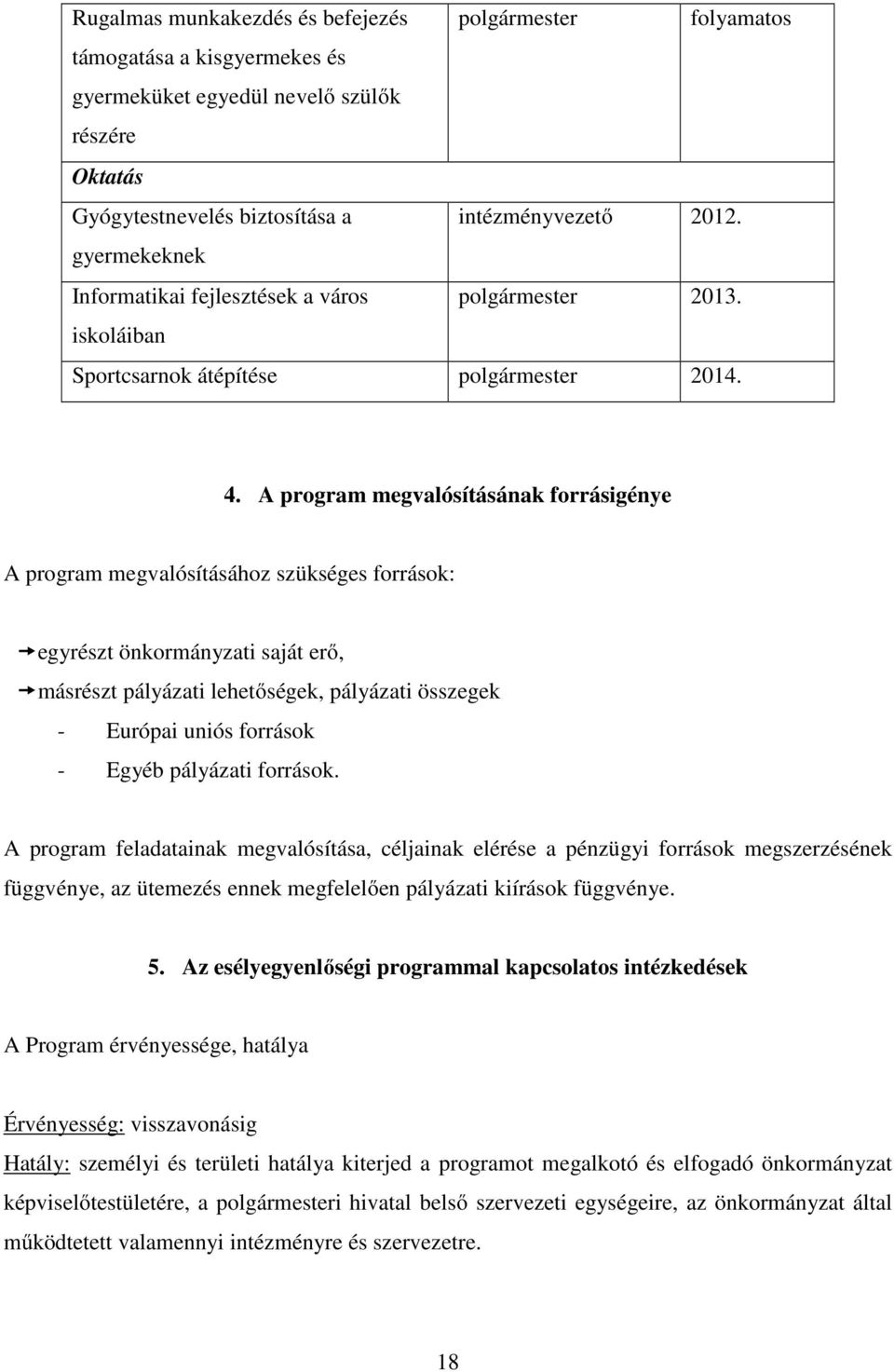 A program megvalósításának forrásigénye A program megvalósításához szükséges források: egyrészt önkormányzati saját erő, másrészt pályázati lehetőségek, pályázati összegek - Európai uniós források -