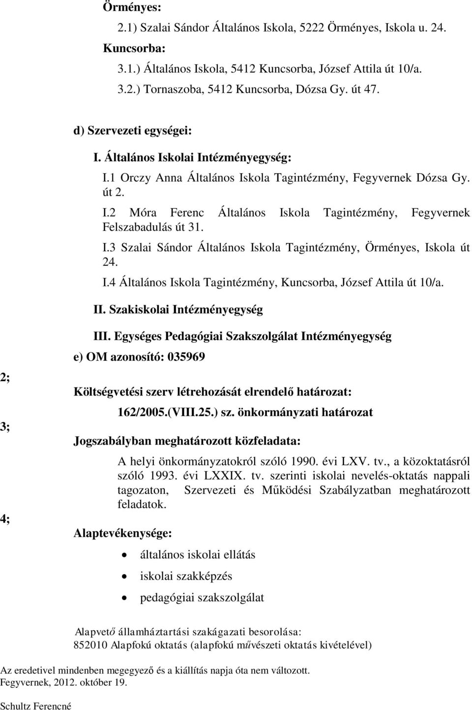 I.3 Szalai Sándor Általános Iskola Tagintézmény, Örményes, Iskola út 24. I.4 Általános Iskola Tagintézmény, Kuncsorba, József Attila út 10/a. II. Szakiskolai Intézményegység 2; 3; 4; III.