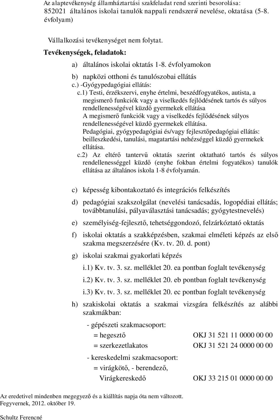 1) Testi, érzékszervi, enyhe értelmi, beszédfogyatékos, autista, a megismerő funkciók vagy a viselkedés fejlődésének tartós és súlyos rendellenességével küzdő gyermekek ellátása A megismerő funkciók