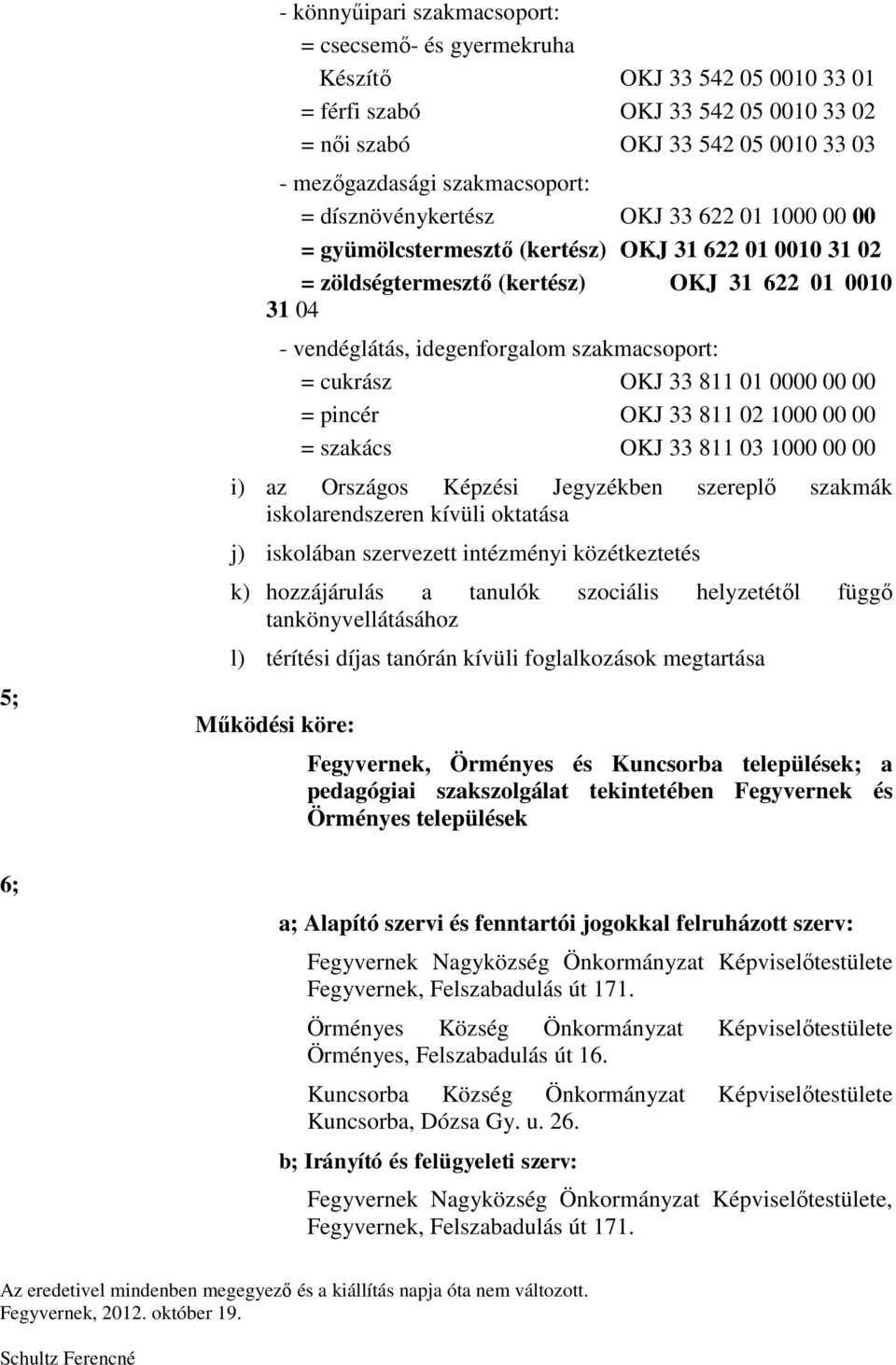 szakmacsoport: = cukrász OKJ 33 811 01 0000 00 00 = pincér OKJ 33 811 02 1000 00 00 = szakács OKJ 33 811 03 1000 00 00 i) az Országos Képzési Jegyzékben szereplő szakmák iskolarendszeren kívüli