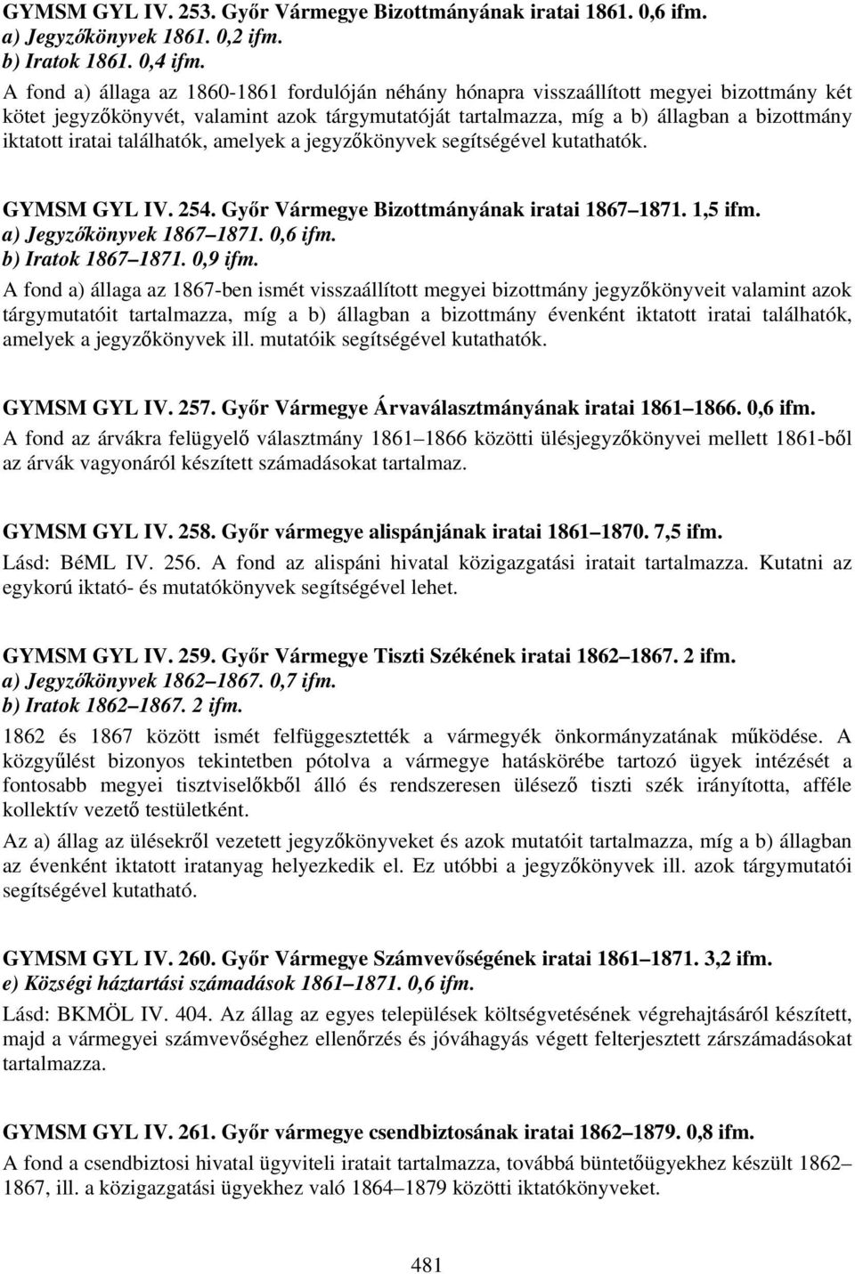 iratai találhatók, amelyek a jegyzőkönyvek segítségével kutathatók. GYMSM GYL IV. 254. Győr Vármegye Bizottmányának iratai 1867 1871. 1,5 a) Jegyzőkönyvek 1867 1871. 0,6 b) Iratok 1867 1871.