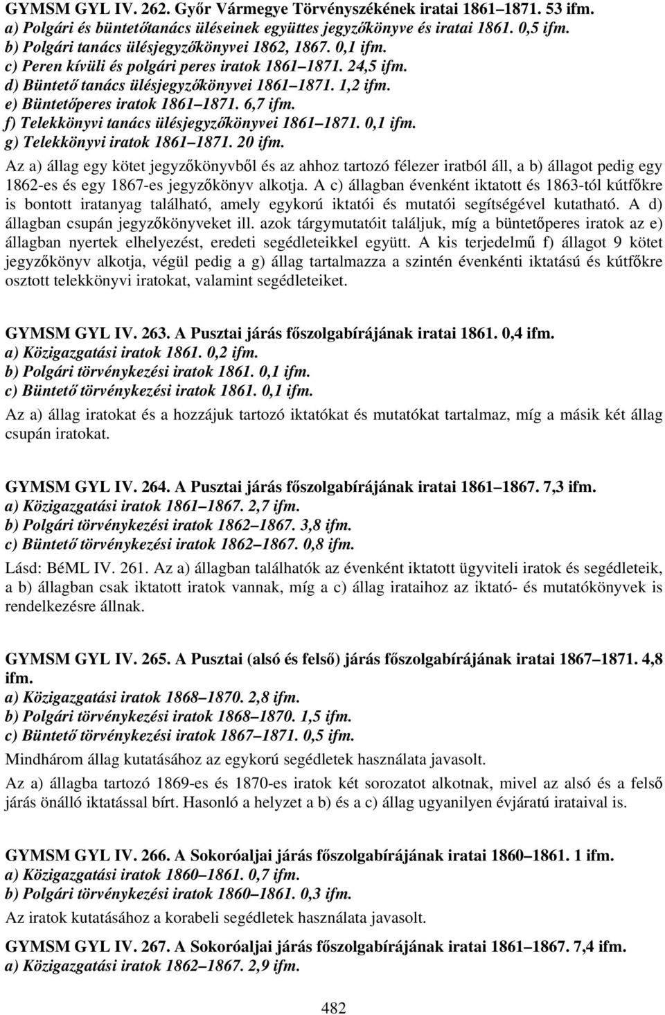 0,1 g) Telekkönyvi iratok 1861 1871. 20 Az a) állag egy kötet jegyzőkönyvből és az ahhoz tartozó félezer iratból áll, a b) állagot pedig egy 1862-es és egy 1867-es jegyzőkönyv alkotja.