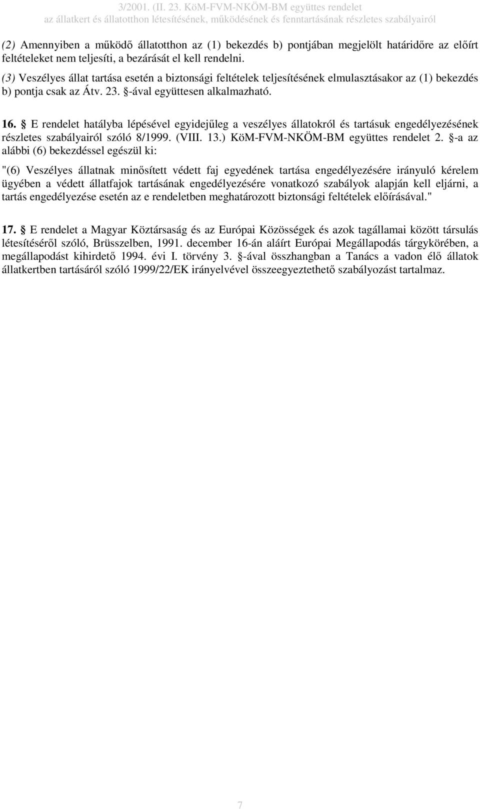 E rendelet hatályba lépésével egyidejőleg a veszélyes állatokról és tartásuk engedélyezésének részletes szabályairól szóló 8/1999. (VIII. 13.) KöMFVMNKÖMBM együttes rendelet 2.