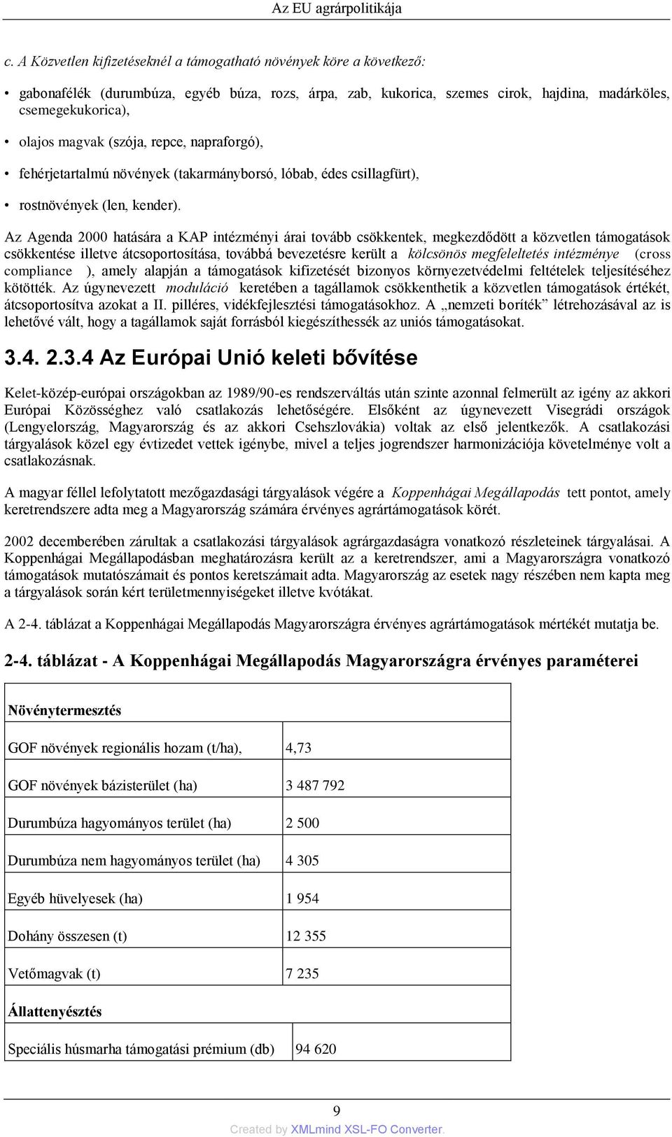 Az Agenda 2000 hatására a KAP intézményi árai tovább csökkentek, megkezdődött a közvetlen támogatások csökkentése illetve átcsoportosítása, továbbá bevezetésre került a kölcsönös megfeleltetés