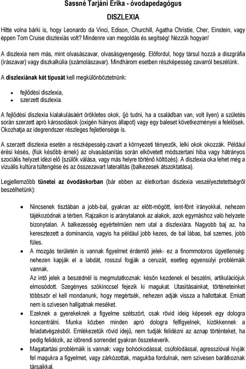 Mindhárom esetben részképesség zavarról beszélünk. A diszlexiának két típusát kell megkülönböztetnünk: fejlődési diszlexia, szerzett diszlexia.