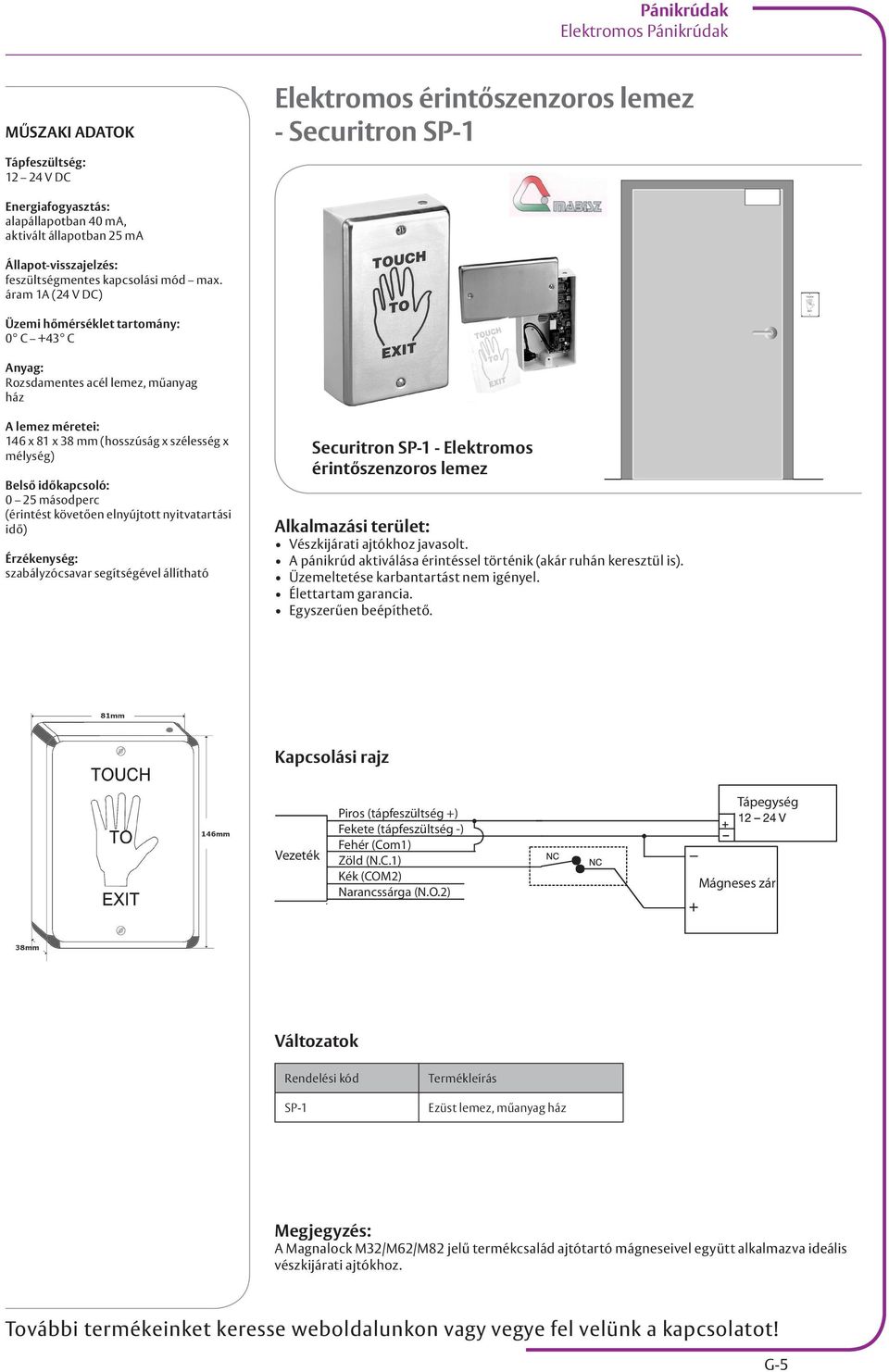 áram 1A (24 V DC) Üzemi hőmérséklet tartomány: 0 C +43 C Anyag: Rozsdamentes acél lemez, műanyag ház A lemez méretei: 146 x 81 x 38 mm (hosszúság x szélesség x mélység) Belső időkapcsoló: 0 25