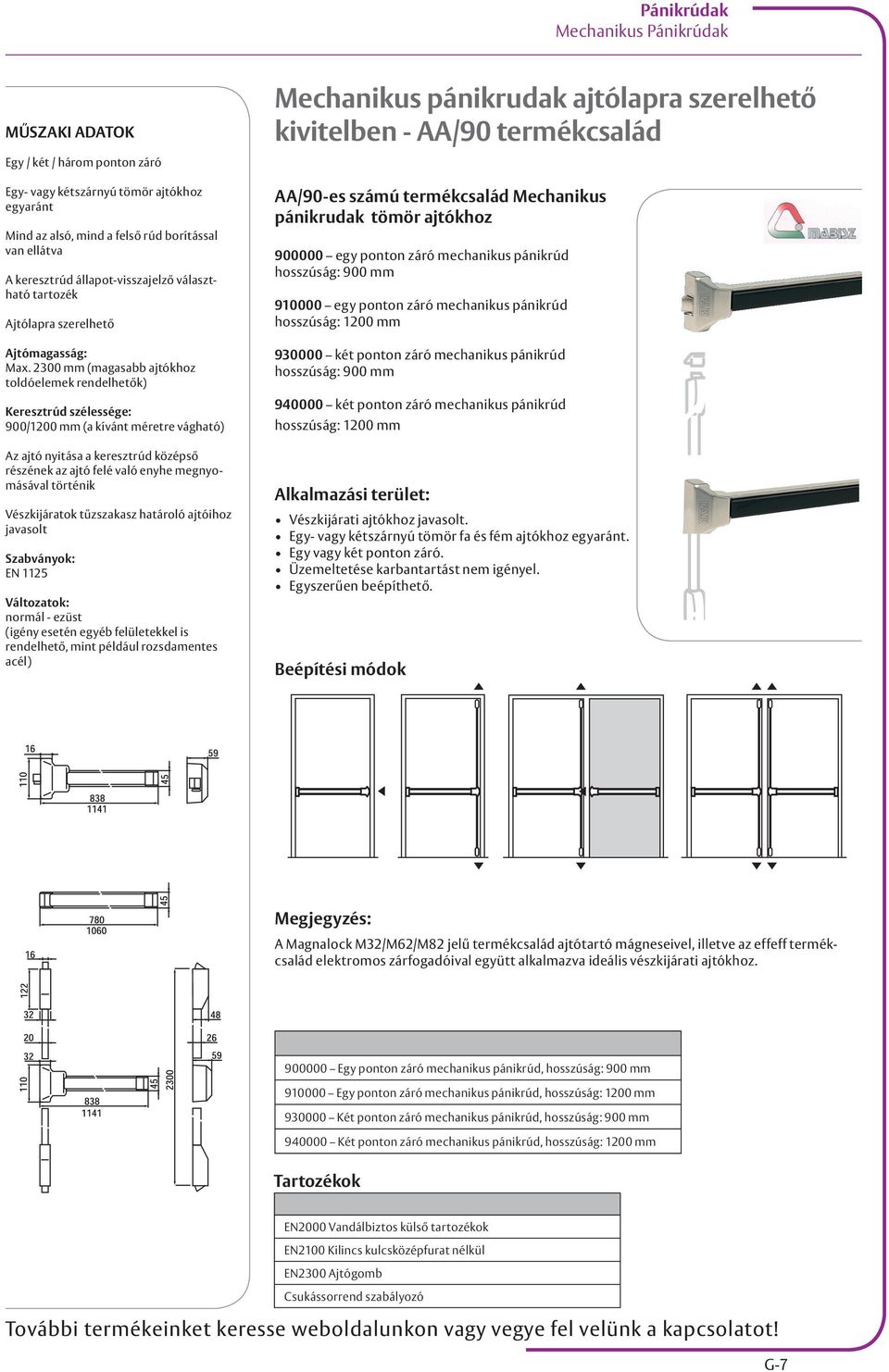 2300 mm (magasabb ajtókhoz toldóelemek rendelhetők) Keresztrúd szélessége: 900/1200 mm (a kívánt méretre vágható) Az ajtó nyitása a keresztrúd középső részének az ajtó felé való enyhe megnyomásával